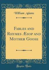 Fables and Rhymes Æsop and Mother Goose (Classic Reprint)