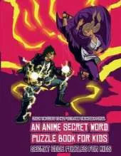 Secret Code Puzzles for Kids (An Anime Secret Word Puzzle Book for Kids): Sota is searching for his sister Mei. Using the map supplied, help Sota solve the cryptic clues, overcome numerous obstacles, and find the hidden portal.