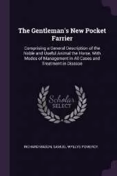 The Gentleman's New Pocket Farrier: Comprising a General Description of the Noble and Useful Animal the Horse, With Modes of Management in All Cases and Treatment in Disease