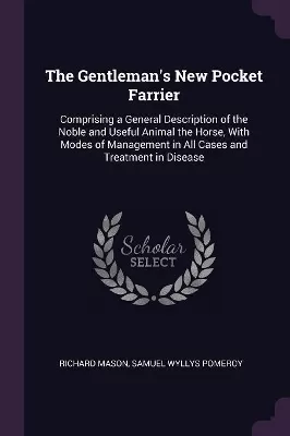 The Gentleman's New Pocket Farrier: Comprising a General Description of the Noble and Useful Animal the Horse, With Modes of Management in All Cases and Treatment in Disease