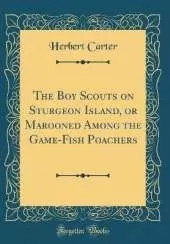 The Boy Scouts on Sturgeon Island, or Marooned Among the Game-Fish Poachers (Classic Reprint)