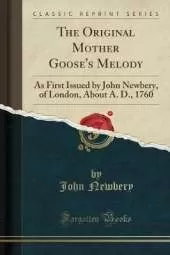 The Original Mother Goose's Melody: As First Issued by John Newbery, of London, About A. D., 1760 (Classic Reprint)