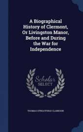 A Biographical History of Clermont, Or Livingston Manor, Before and During the War for Independence