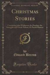 Christmas Stories: Containing John Wildgoose the Poacher, the Smuggler and Good-Nature; Or Parish Matters (Classic Reprint)