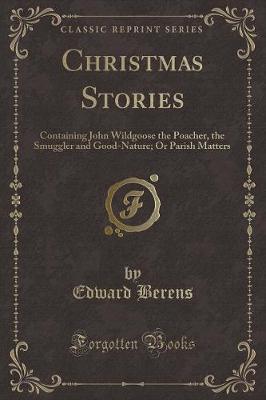 Christmas Stories: Containing John Wildgoose the Poacher, the Smuggler and Good-Nature; Or Parish Matters (Classic Reprint)