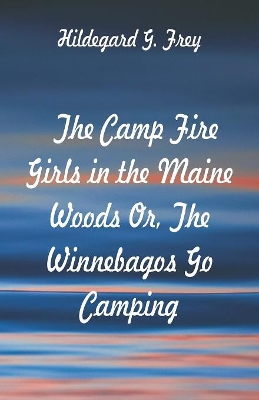 The Camp Fire Girls in the Maine Woods: The Winnebagos Go Camping