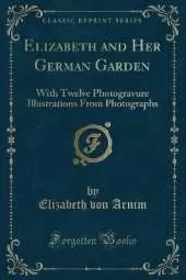 Elizabeth and Her German Garden: With Twelve Photogravure Illustrations From Photographs (Classic Reprint)
