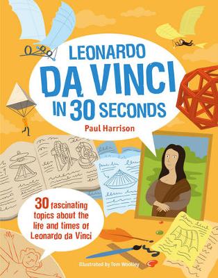 Leonardo Da Vinci in 30 Seconds: 30 fascinating topics about the life and times of Leonardo Da Vinci