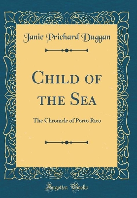 Child of the Sea: The Chronicle of Porto Rico (Classic Reprint)