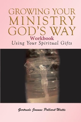 Growing Your Ministry God's Way Workbook: Using Your Spiritual Gifts