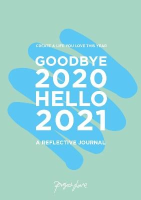 Goodbye 2020, Hello 2021: Create a Life You Love This Year