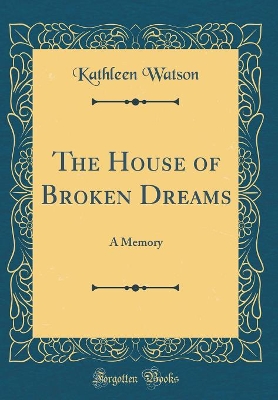 The House of Broken Dreams: A Memory (Classic Reprint)
