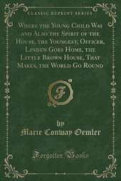 Where the Young Child Was and Also the Spirit of the House, the Youngest, Officer, Linden Goes Home, the Little Brown House, That Makes, the World Go Round (Classic Reprint)