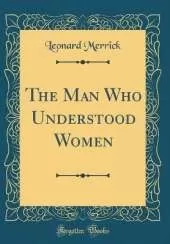 The Man Who Understood Women (Classic Reprint)
