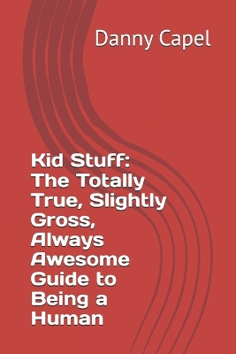 Kid Stuff: The Totally True, Slightly Gross, Always Awesome Guide to Being a Human