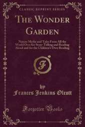 The Wonder Garden: Nature Myths and Tales From All the World Over for Story-Telling and Reading Aloud and for the Children's Own Reading (Classic Reprint)