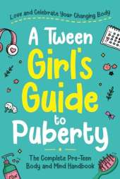 A Tween Girl's Guide to Puberty: Love and Celebrate Your Changing Body. The Complete Body and Mind Handbook for Young Girls