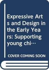 Expressive Arts and Design in the Early Years: Supporting Young Children's Creativity through Art, Design, Music, Dance and Imaginative Play