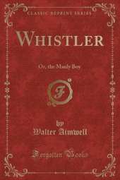 Whistler: Or, the Manly Boy (Classic Reprint)
