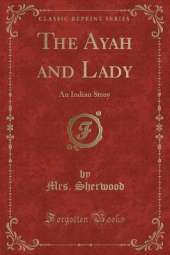 The Ayah and Lady: An Indian Story (Classic Reprint)