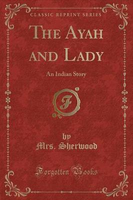 The Ayah and Lady: An Indian Story (Classic Reprint)