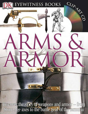 DK Eyewitness Books: Arms and Armor: Discover the Story of Weapons and Armor from Stone Age Axes to the Battle Gear o
