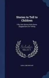 Stories to Tell to Children: Fifty One Stories with Some Suggestions for Telling