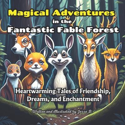 Magical Adventures in the Fantastic Fable Forest: Heartwarming Stories of Friends, Dreams, and Magic for Kids