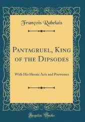 Pantagruel, King of the Dipsodes: With His Heroic Acts and Prowesses (Classic Reprint)