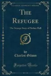 The Refugee: The Strange Story of Nether Hall (Classic Reprint)