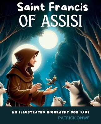 Saint Francis of Assisi: An Illustrated Biography for Kids