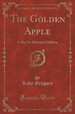 The Golden Apple: A Play for Kiltartan Children (Classic Reprint)