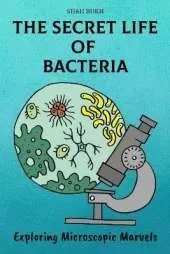 The Secret Life of Bacteria: Exploring Microscopic Marvels