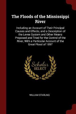 The Floods of the Mississippi River: Including an Account of Their Principal Causes and Effects, and a Description of the Levee System and Other Means Proposed and Tried for the Control of the River, with a Particular Account of the Great Flood of 1897