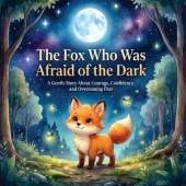 The Fox Who Was Afraid of the Dark: A Gentle Story About Courage, Confidence, and Overcoming Fear