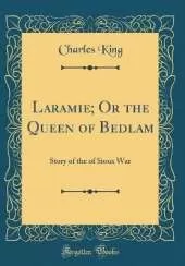 Laramie; Or the Queen of Bedlam: Story of the of Sioux War (Classic Reprint)