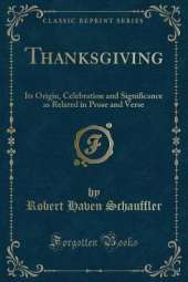 Thanksgiving: Its Origin, Celebration and Significance as Related in Prose and Verse (Classic Reprint)
