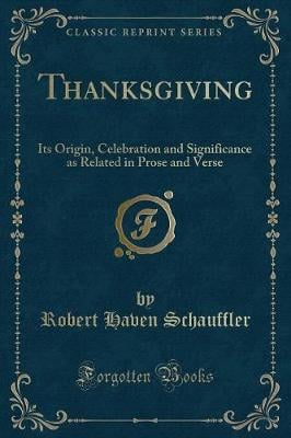 Thanksgiving: Its Origin, Celebration and Significance as Related in Prose and Verse (Classic Reprint)