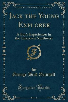 Jack the Young Explorer: A Boy's Experiences in the Unknown Northwest (Classic Reprint)