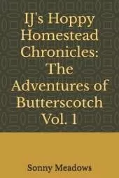 IJ's Hoppy Homestead Chronicles: The Adventures of Butterscotch Vol. 1