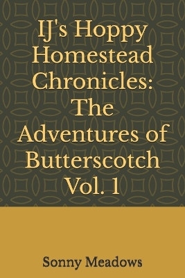 IJ's Hoppy Homestead Chronicles: The Adventures of Butterscotch Vol. 1