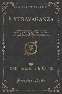 Extravaganza: Grey Dolphin; Moses, the Sassy; Mr. Columbus Coriander's Gorilla; The Fate of Young Chubb; Boots at the Holly-Tree Inn; The Enthusiast in Anatomy; "The Light Princess"; The Legend of the Little Weaver (Classic Reprint)