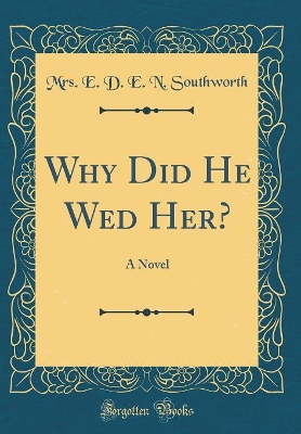 Why Did He Wed Her?: A Novel (Classic Reprint)