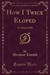 How I Twice Eloped: An Indiana Idyll (Classic Reprint)