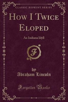 How I Twice Eloped: An Indiana Idyll (Classic Reprint)