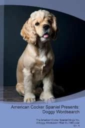 American Cocker Spaniel Presents: Doggy Wordsearch The American Cocker Spaniel Brings You A Doggy Wordsearch That You Will Love! Vol. 4