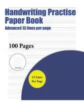 Handwriting Practise Paper Book (Advanced 13 lines per page): A handwriting and cursive writing book with 100 pages of extra large 8.5 by 11.0 inch writing practise pages. This book has guidelines for practising writing.