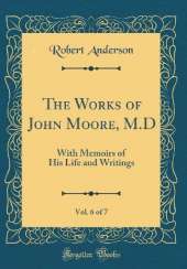 The Works of John Moore, M.D, Vol. 6 of 7: With Memoirs of His Life and Writings (Classic Reprint)