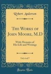 The Works of John Moore, M.D, Vol. 6 of 7: With Memoirs of His Life and Writings (Classic Reprint)