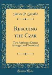 Rescuing the Czar: Two Authentic Diaries Arranged and Translated (Classic Reprint)